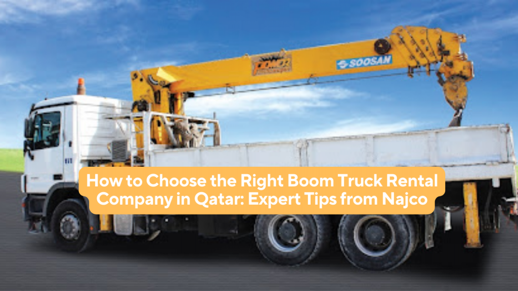 How to Choose the Right Boom Truck Rental Company in Qatar : Expert Tips from Najco