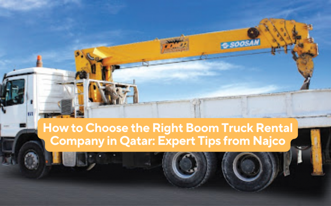 How to Choose the Right Boom Truck Rental Company in Qatar : Expert Tips from Najco