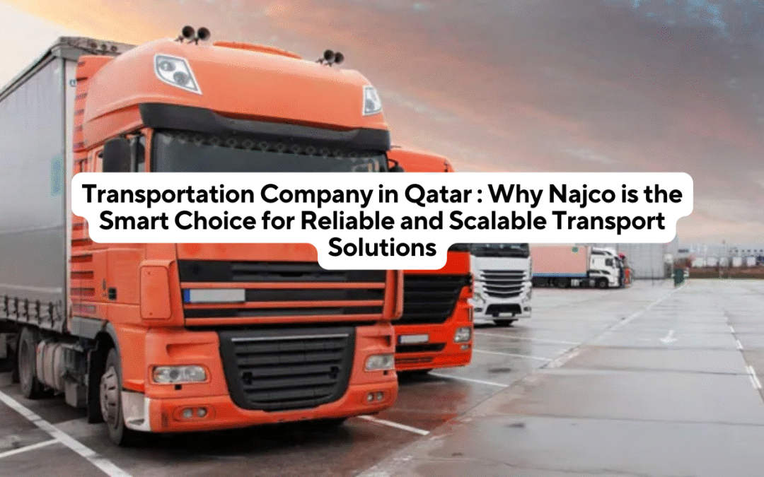 Transportation Company in Qatar : Why Najco is the Smart Choice for Reliable and Scalable Transport Solutions