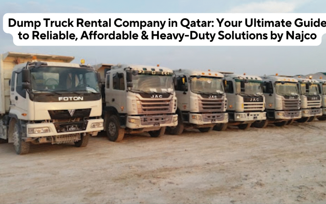 Dump Truck Rental Company in Qatar: Your Ultimate Guide to Reliable, Affordable & Heavy-Duty Solutions by Najco