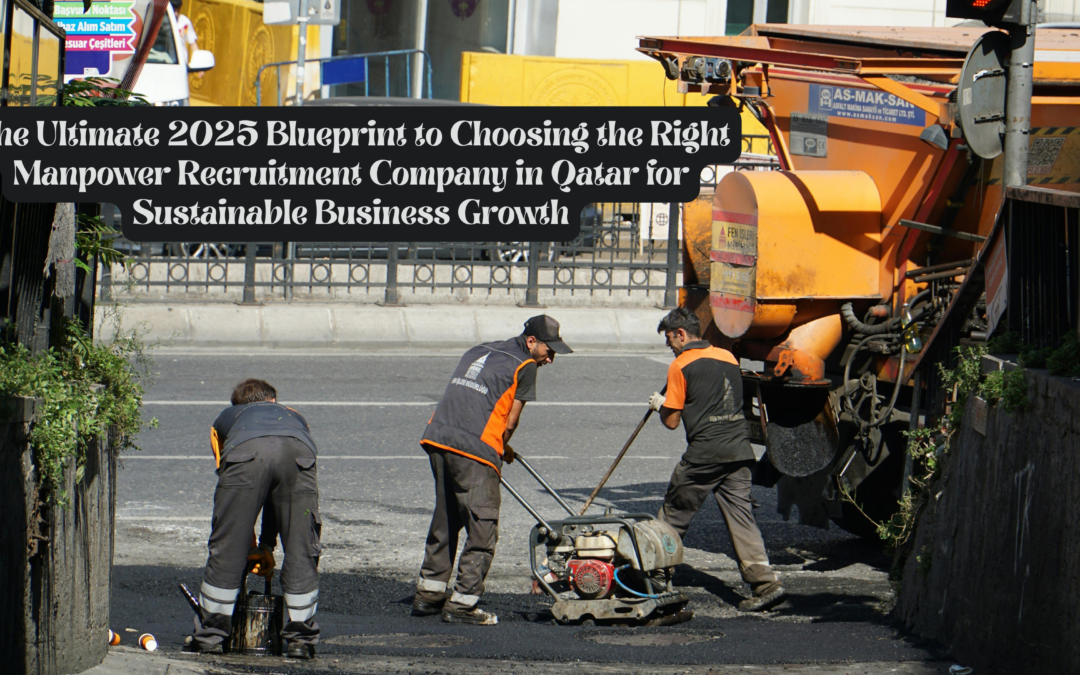 The Ultimate 2025 Blueprint to Choosing the Right Manpower Recruitment Company in Qatar for Sustainable Business Growth