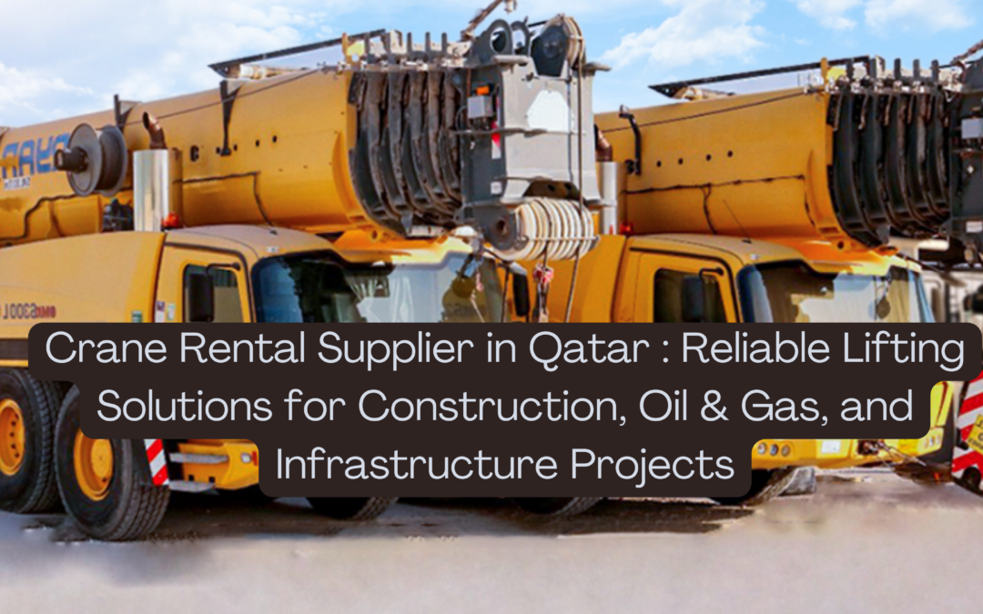 Crane Rental Supplier in Qatar : Reliable Lifting Solutions for Construction, Oil & Gas, and Infrastructure Projects