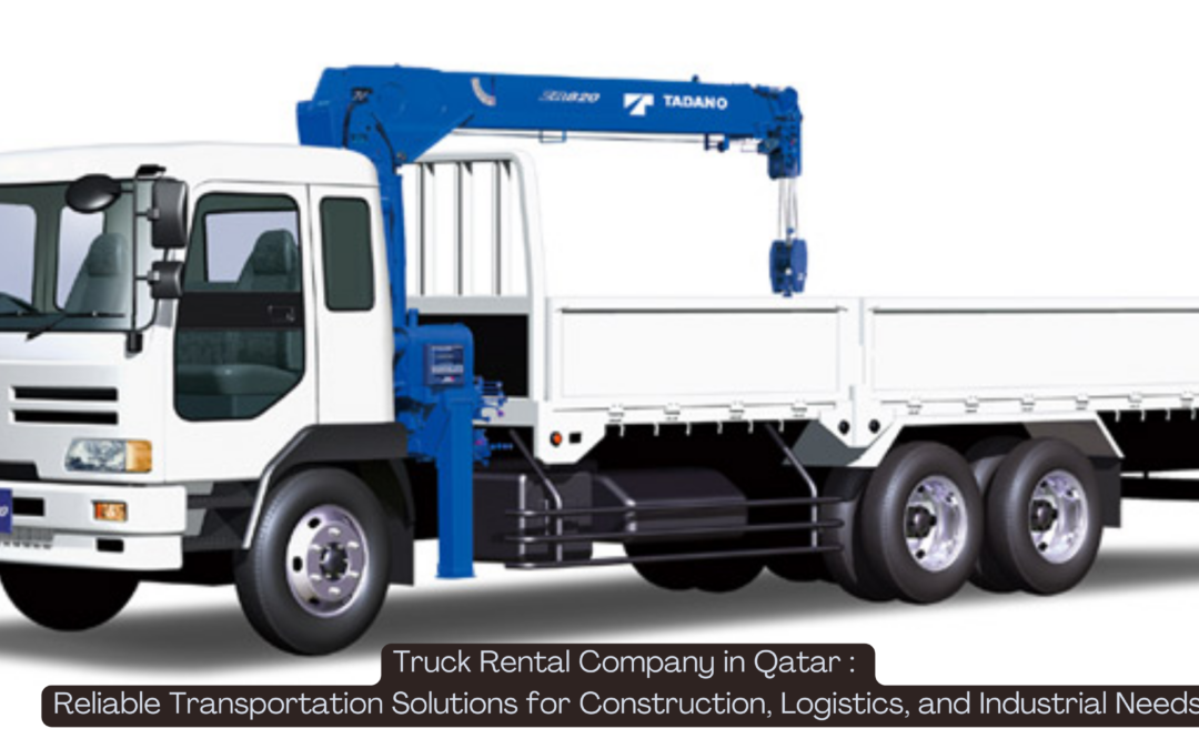 Truck Rental Company in Qatar : Reliable Transportation Solutions for Construction, Logistics, and Industrial Needs